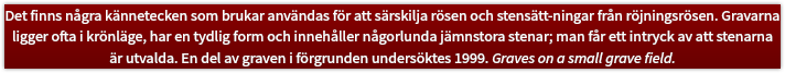 Det finns några kännetecken som brukar användas för att särskilja rösen och stensätt-ningar från röjningsrösen. Gravarna ligger ofta i krönläge, har en tydlig form och innehåller någorlunda jämnstora stenar; man får ett intryck av att stenarna är utvalda. En del av graven i förgrunden undersöktes 1999. Graves on a small grave field. 